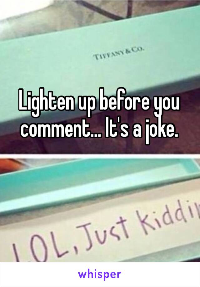 Lighten up before you comment… It's a joke.