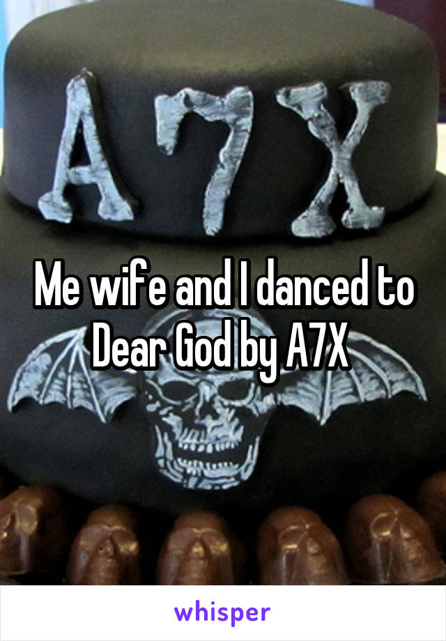 Me wife and I danced to Dear God by A7X 