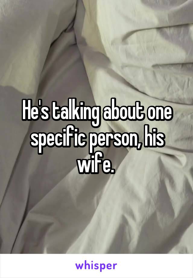 He's talking about one specific person, his wife. 