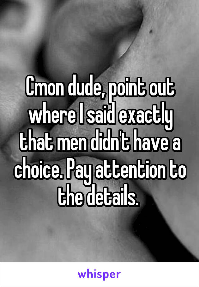 Cmon dude, point out where I said exactly that men didn't have a choice. Pay attention to the details. 