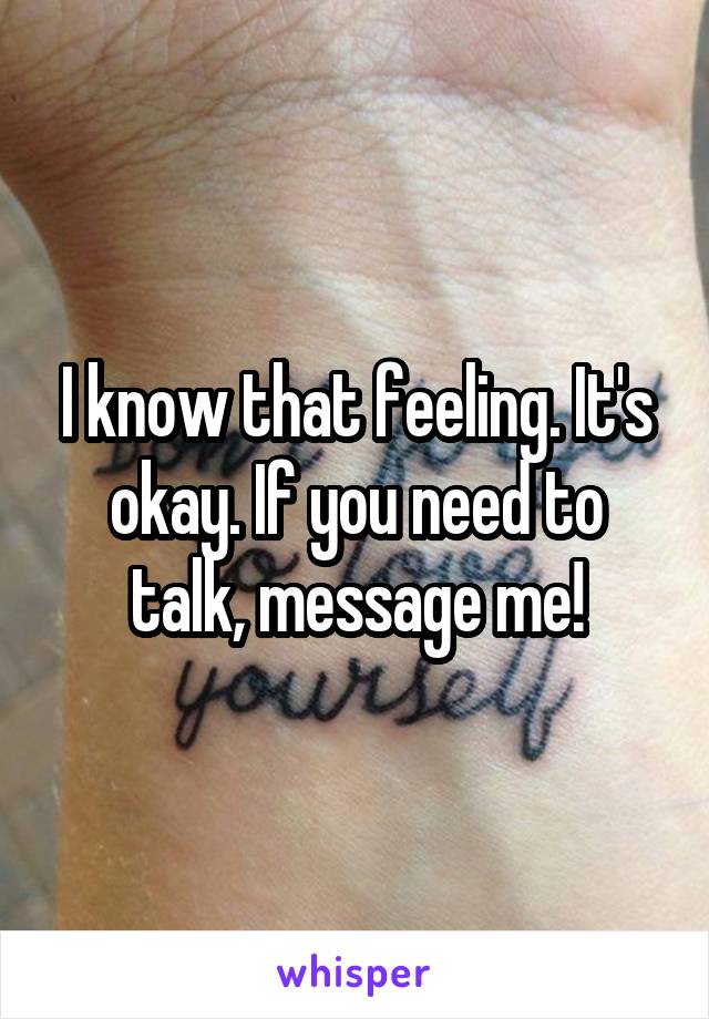 I know that feeling. It's okay. If you need to talk, message me!