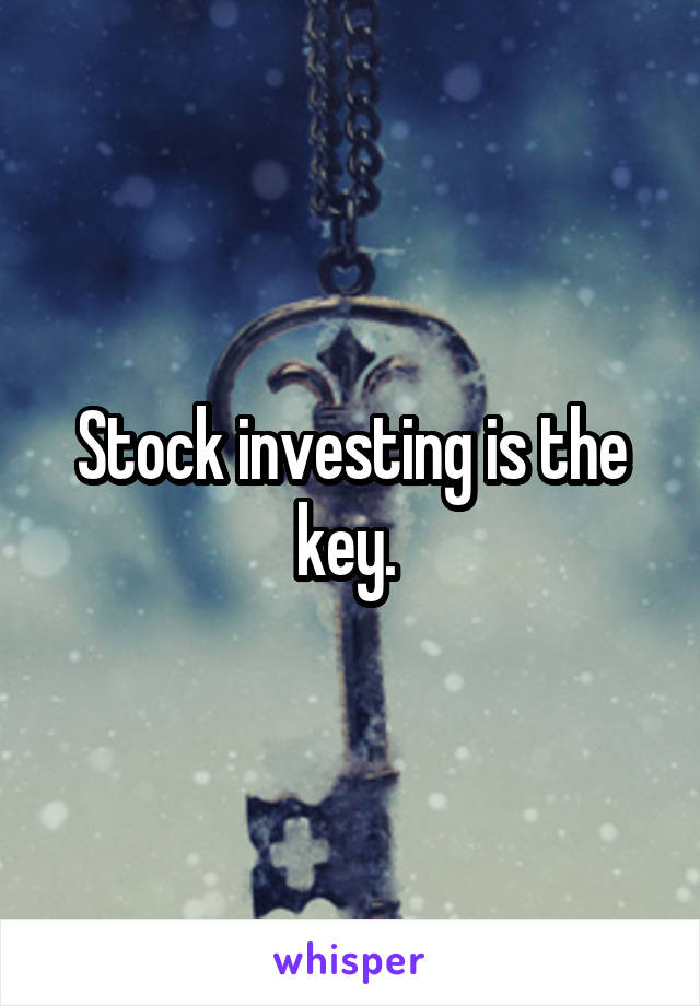 Stock investing is the key. 