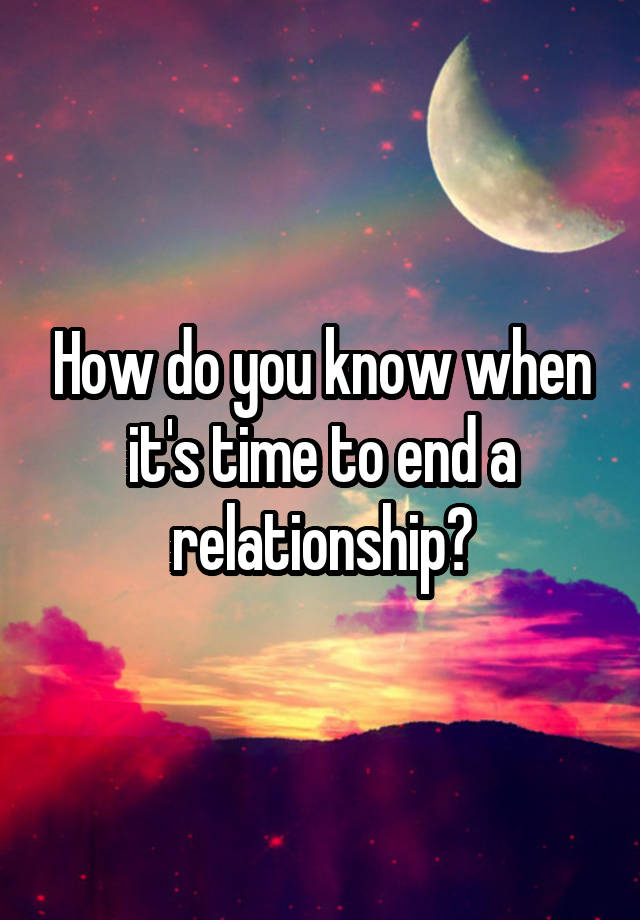 how-do-you-know-when-it-s-time-to-end-a-relationship