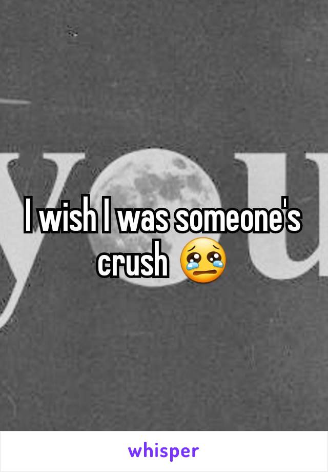 I wish I was someone's crush 😢