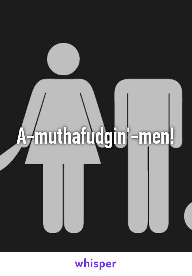 A-muthafudgin'-men!