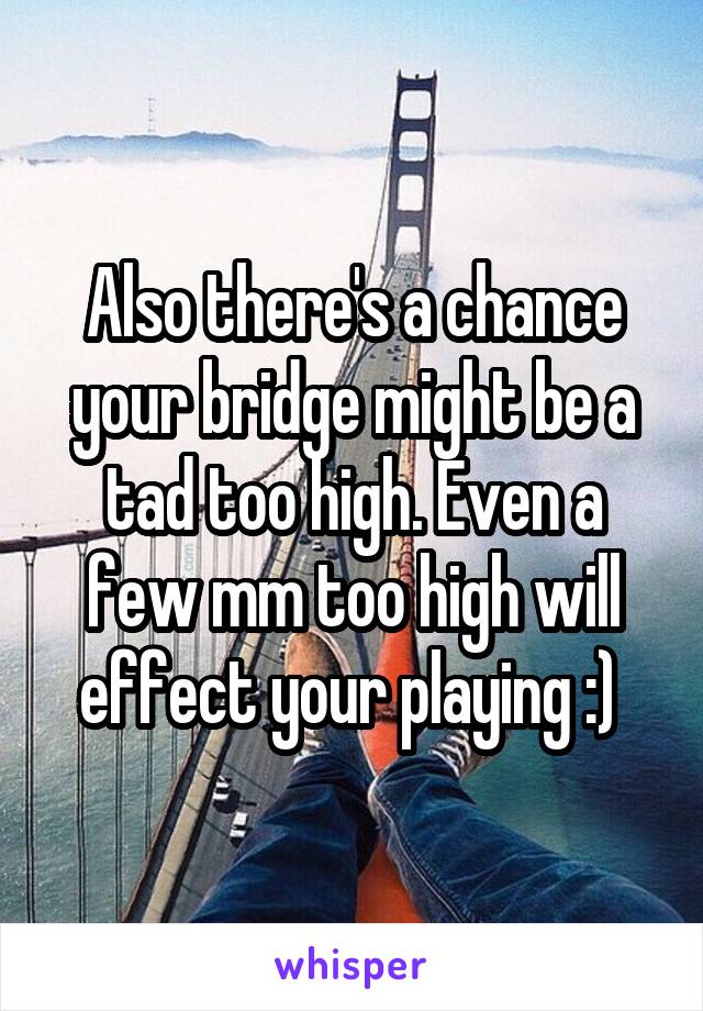 Also there's a chance your bridge might be a tad too high. Even a few mm too high will effect your playing :) 