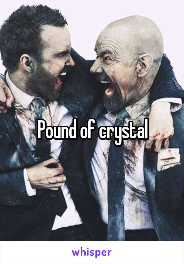 Pound of crystal