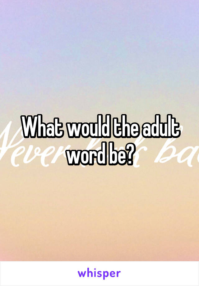 What would the adult word be?