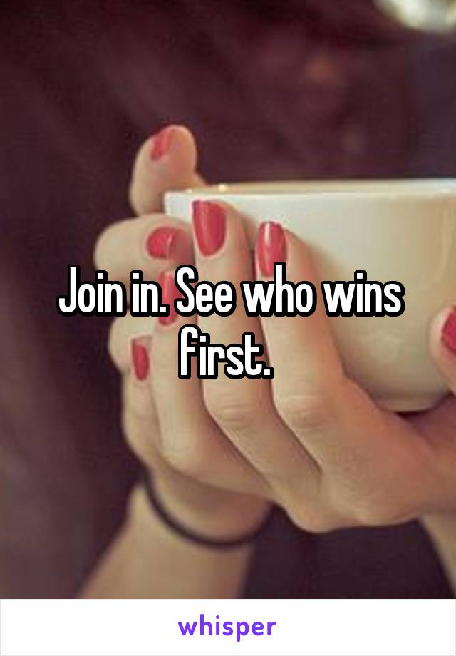 Join in. See who wins first. 