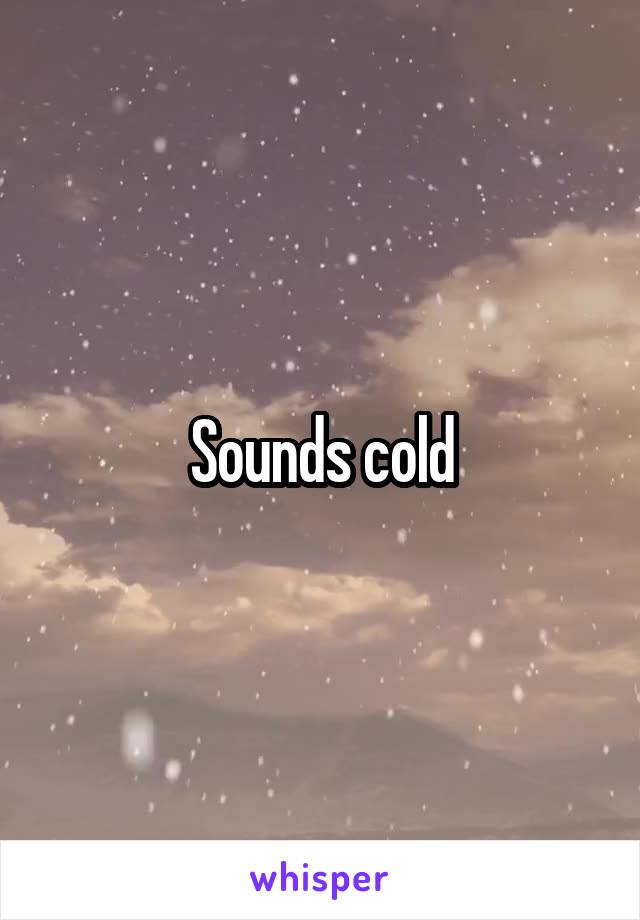 Sounds cold