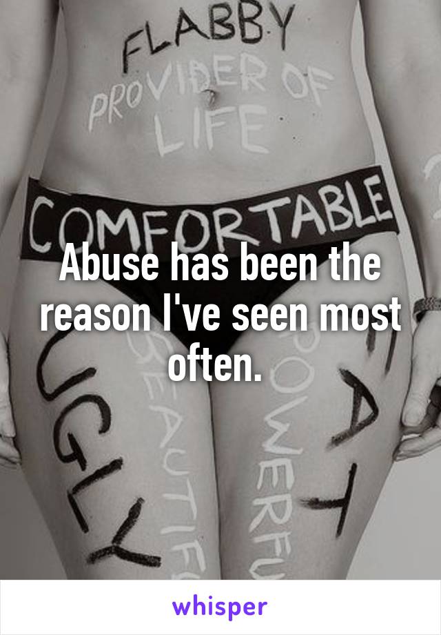 Abuse has been the reason I've seen most often. 