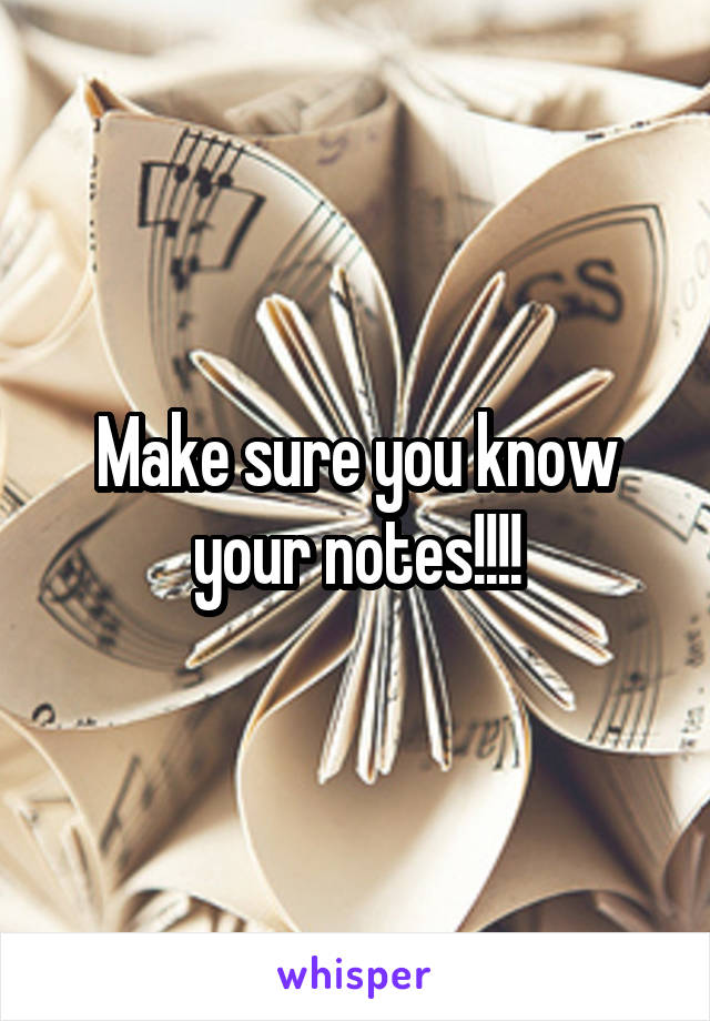 Make sure you know your notes!!!!