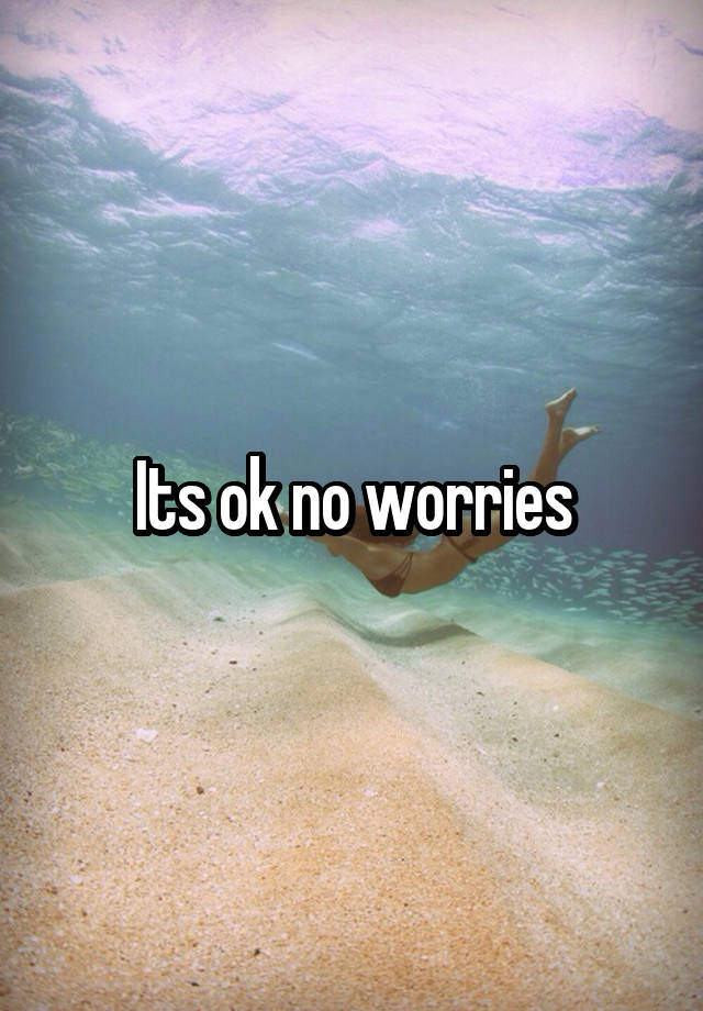 its-ok-no-worries