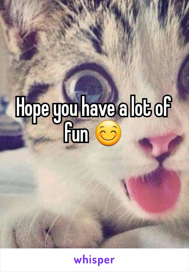 Hope you have a lot of fun 😊