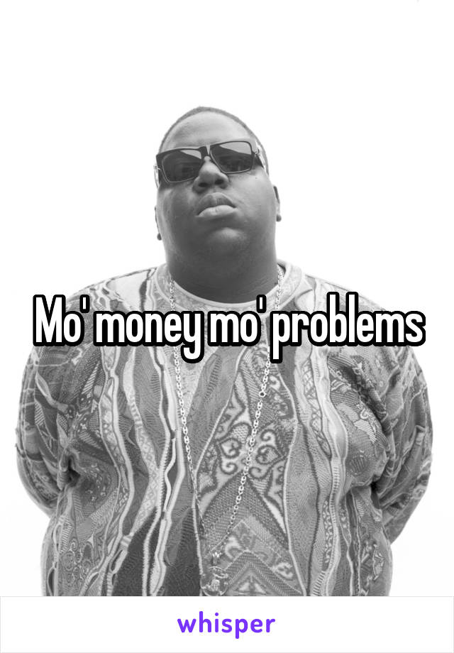 Mo' money mo' problems