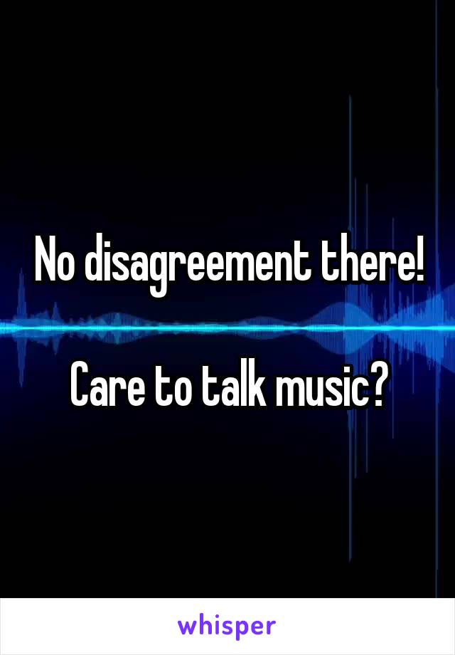 No disagreement there!

Care to talk music?