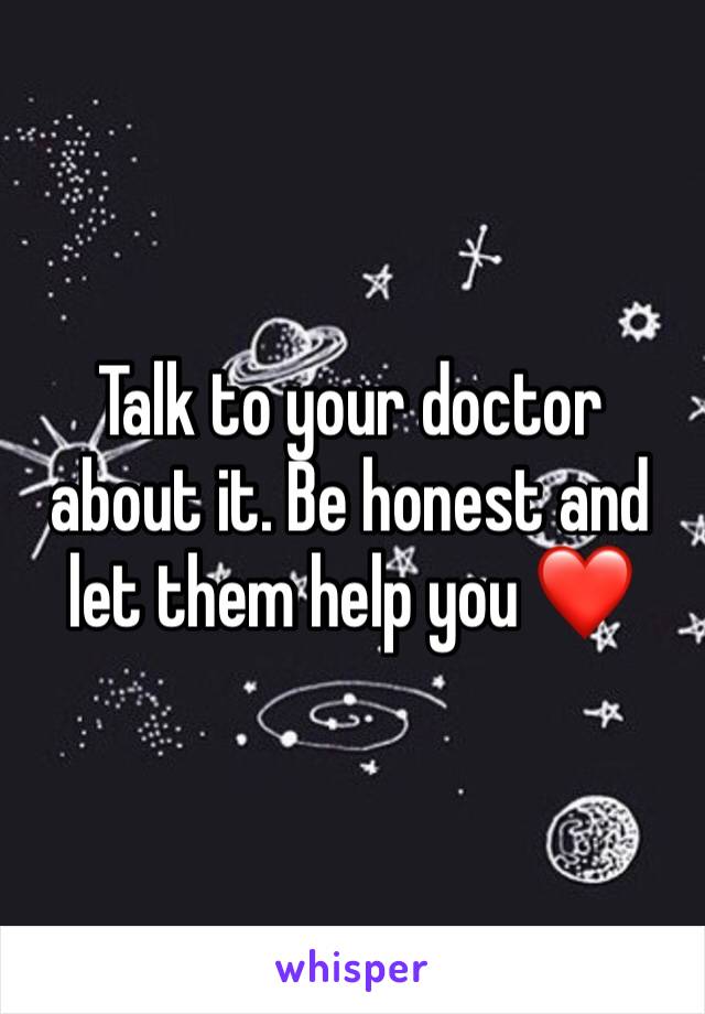 Talk to your doctor about it. Be honest and let them help you ❤️