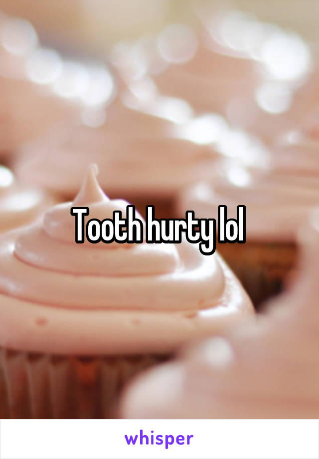 Tooth hurty lol 