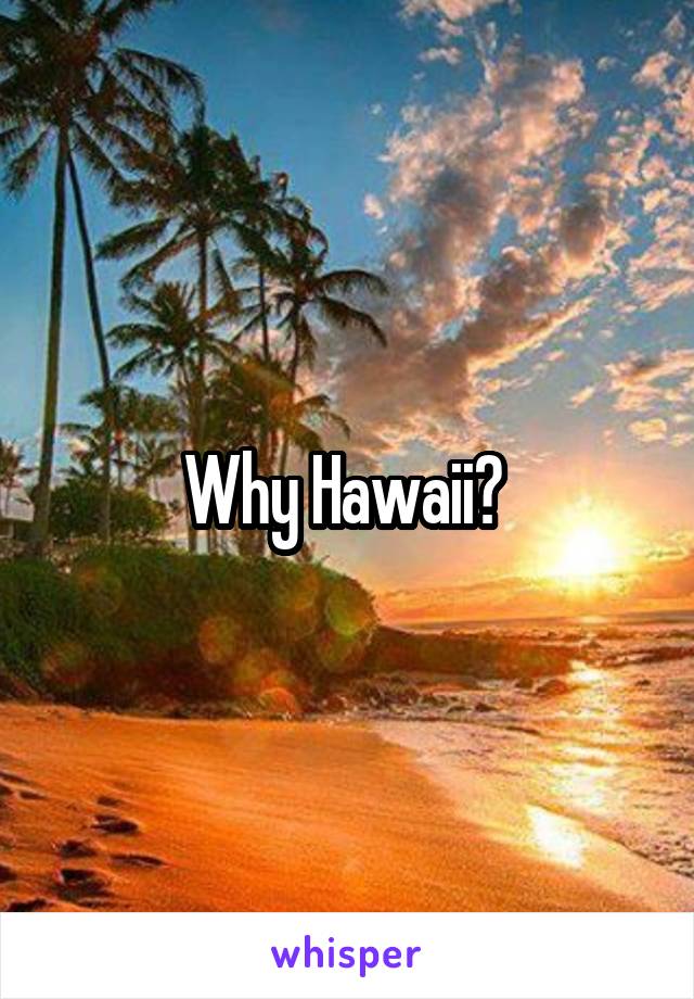 Why Hawaii? 