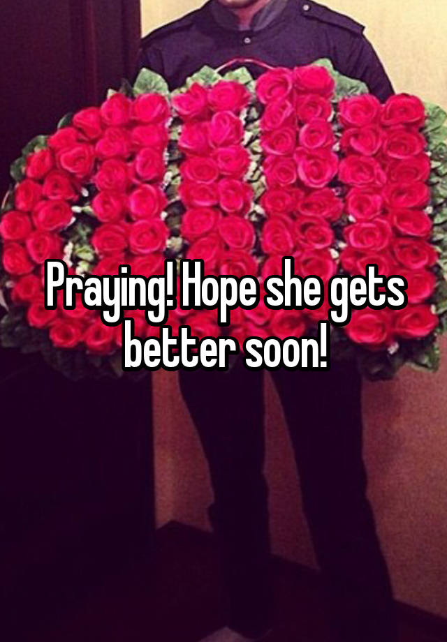 Praying Hope She Gets Better Soon