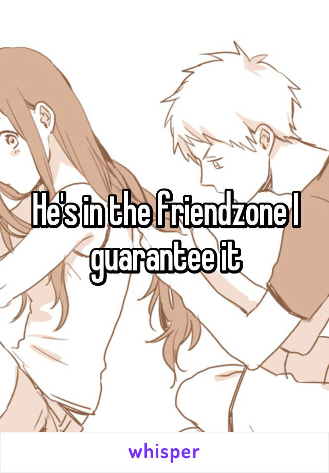 He's in the friendzone I guarantee it