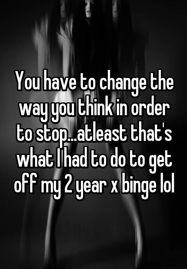 you-have-to-change-the-way-you-think-in-order-to-stop-atleast-that-s