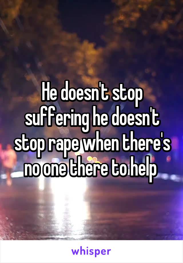 He doesn't stop suffering he doesn't stop rape when there's no one there to help 