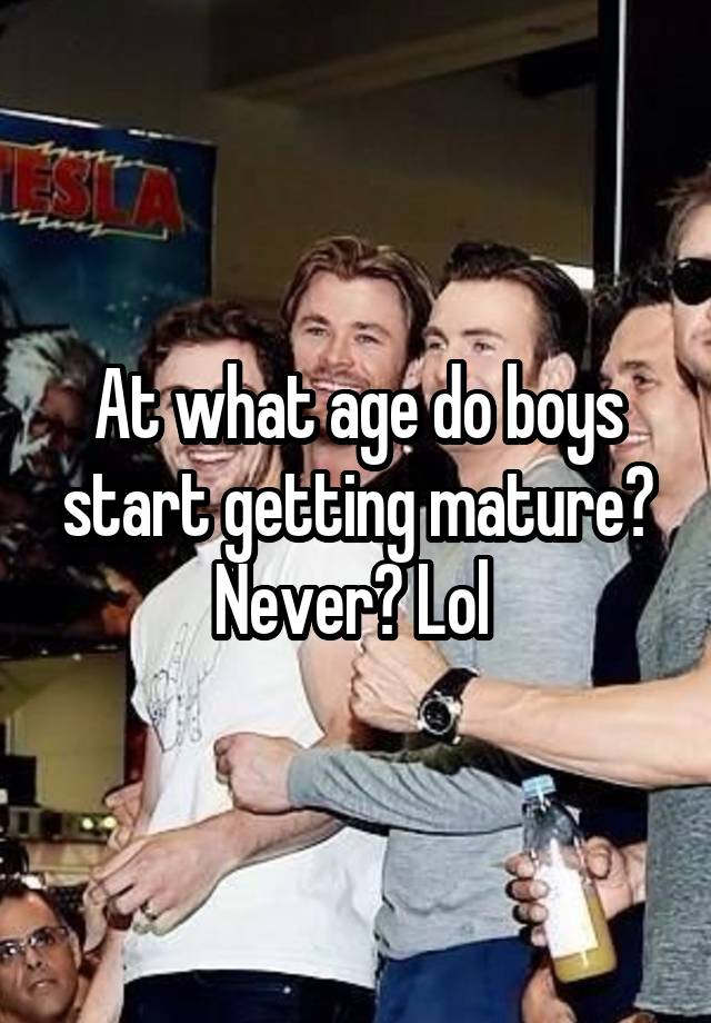 at-what-age-do-boys-start-getting-mature-never-lol