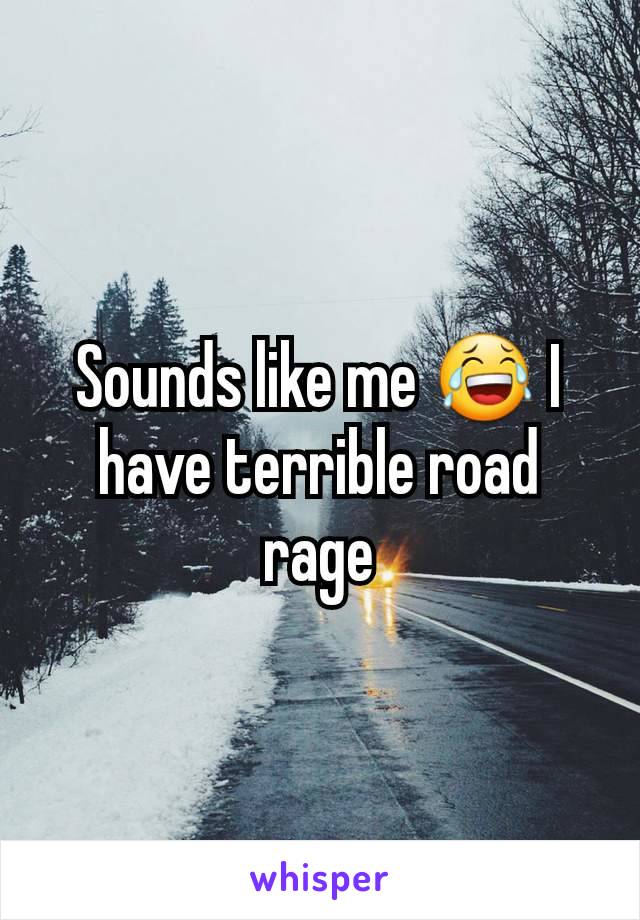 Sounds like me 😂 I have terrible road rage