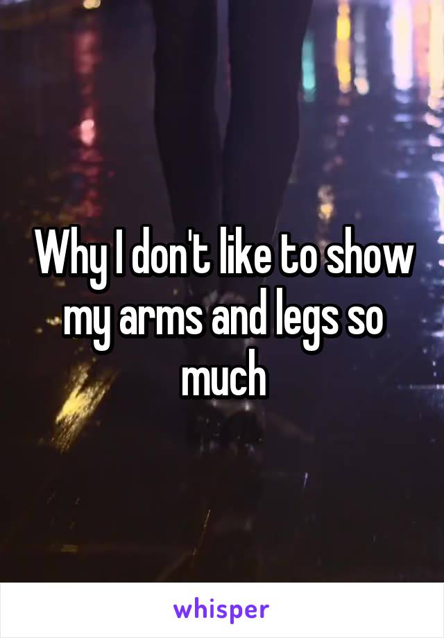 Why I don't like to show my arms and legs so much
