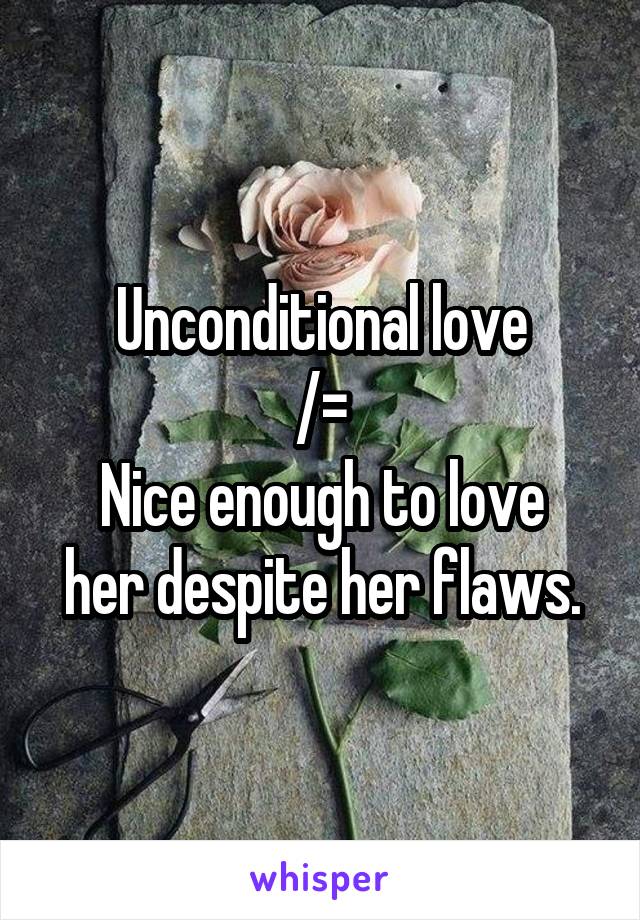 Unconditional love
/=
Nice enough to love her despite her flaws.