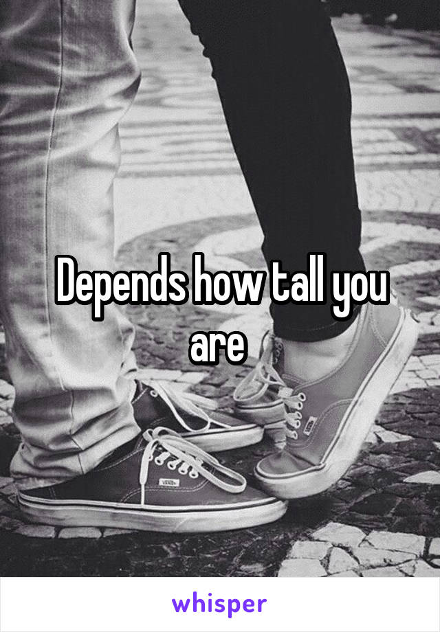 Depends how tall you are 