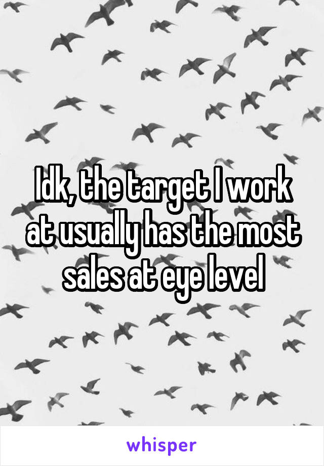 Idk, the target I work at usually has the most sales at eye level