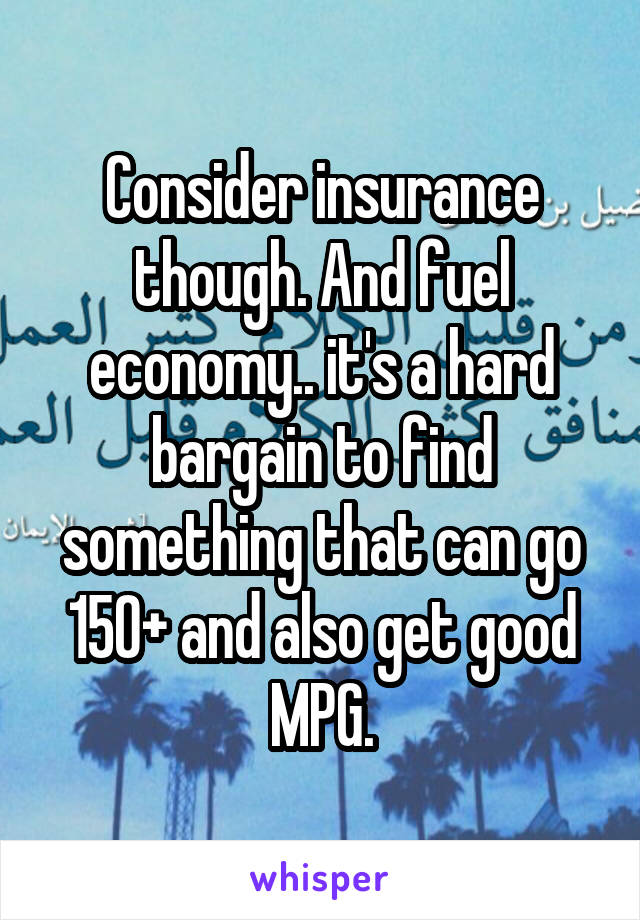 Consider insurance though. And fuel economy.. it's a hard bargain to find something that can go 150+ and also get good MPG.