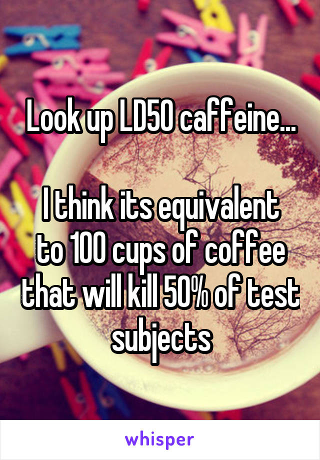 Look up LD50 caffeine...

I think its equivalent to 100 cups of coffee that will kill 50% of test subjects