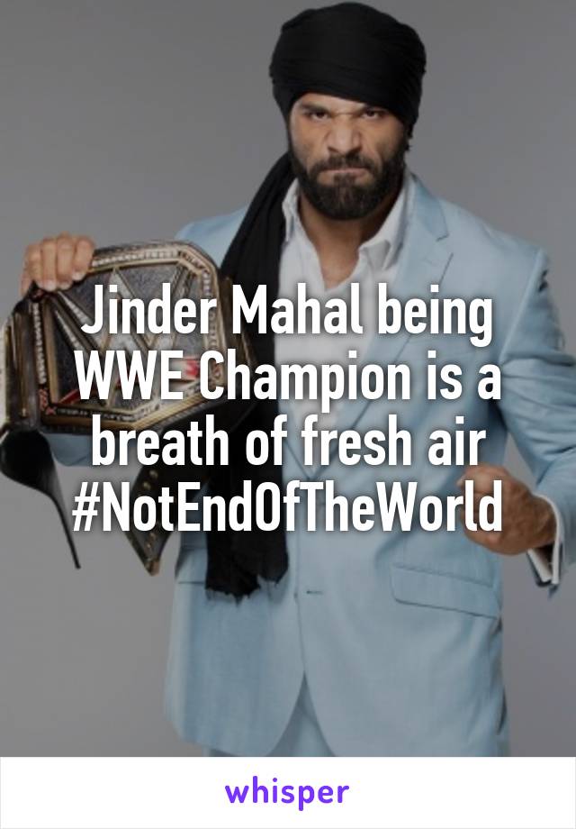 Jinder Mahal being WWE Champion is a breath of fresh air
#NotEndOfTheWorld