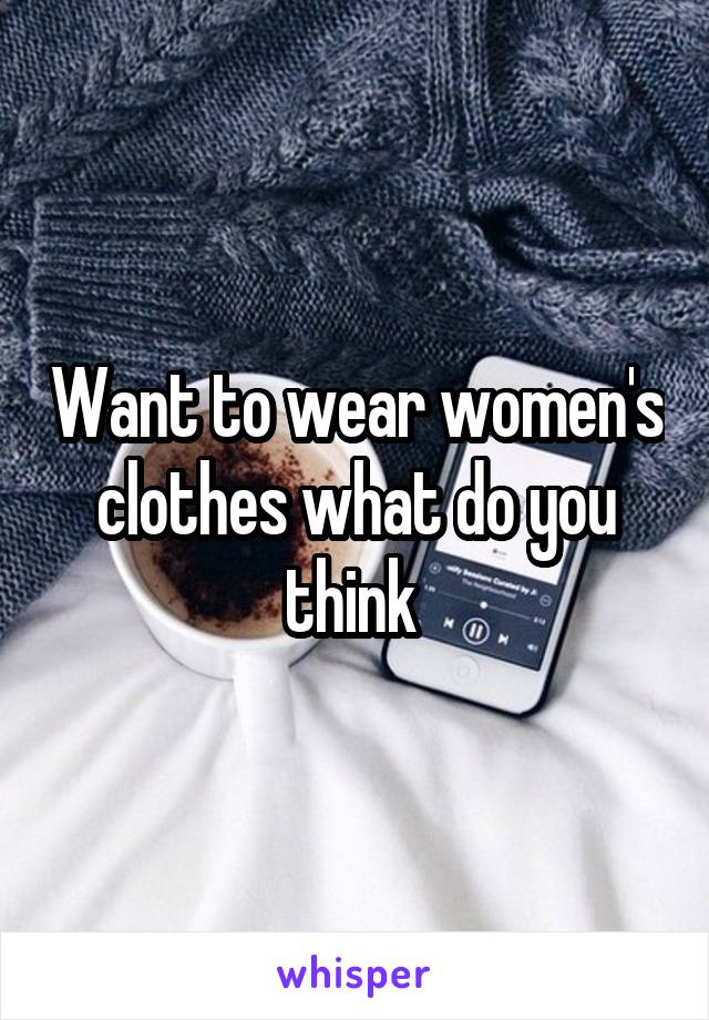 Want to wear women's clothes what do you think 