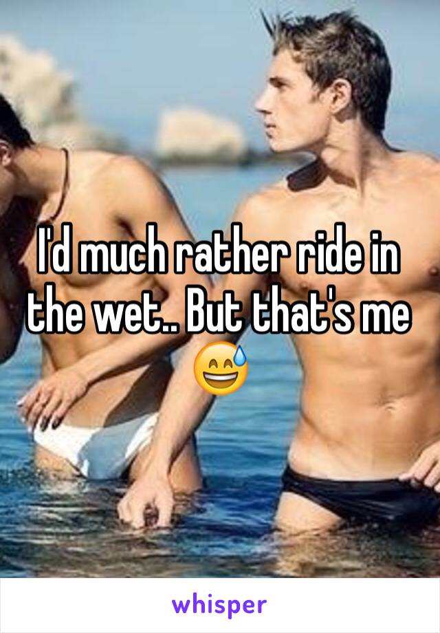 I'd much rather ride in the wet.. But that's me 😅