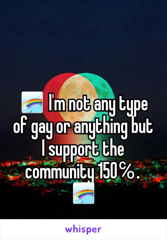 🌈 I'm not any type of gay or anything but I support the community 150℅. 🌈