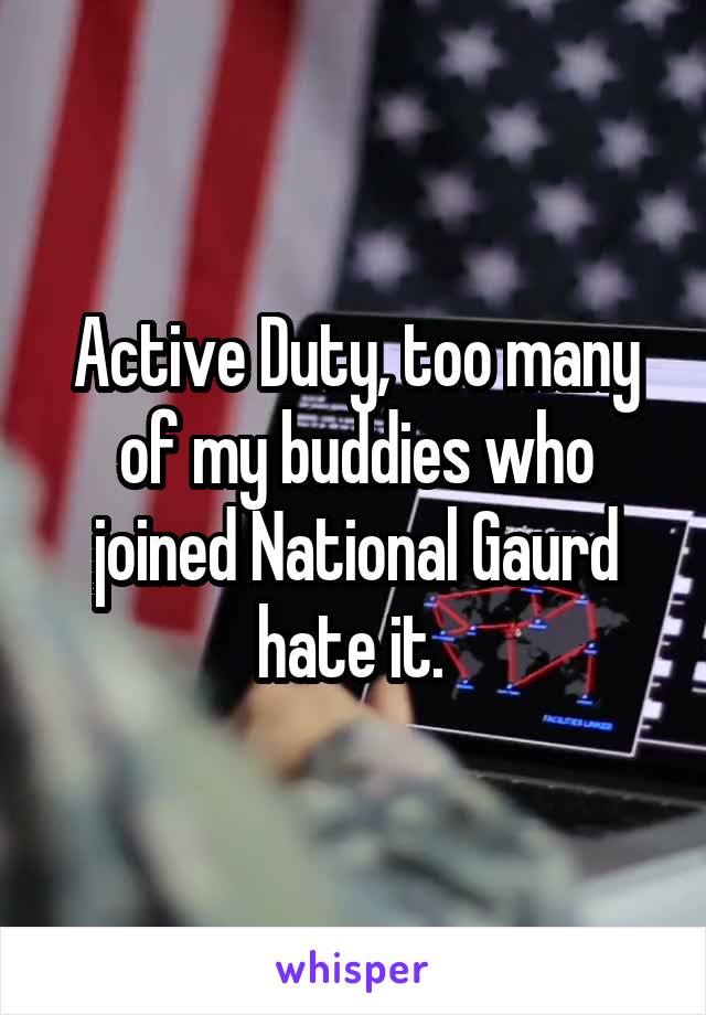 Active Duty, too many of my buddies who joined National Gaurd hate it. 