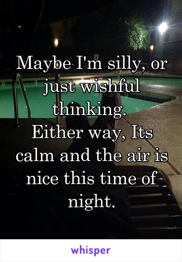 Maybe I'm silly, or just wishful thinking. 
Either way, Its calm and the air is nice this time of night.