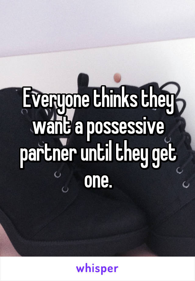 Everyone thinks they want a possessive partner until they get one.