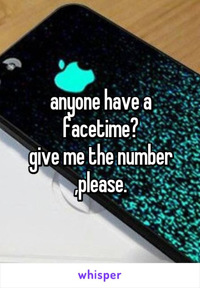 anyone have a facetime?
give me the number ,please.