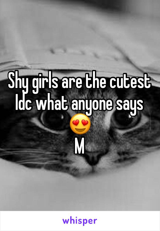 Shy girls are the cutest Idc what anyone says 😍
M