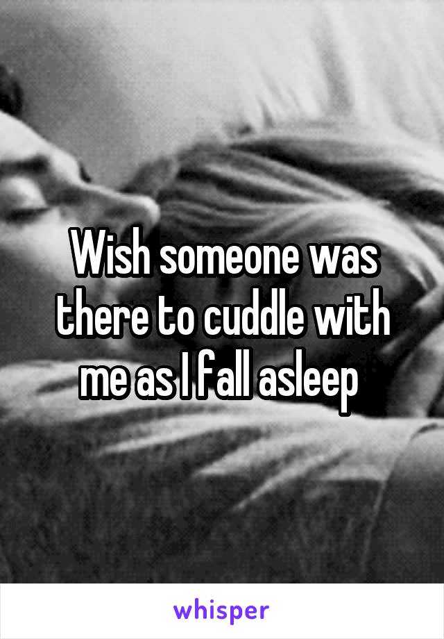 Wish someone was there to cuddle with me as I fall asleep 