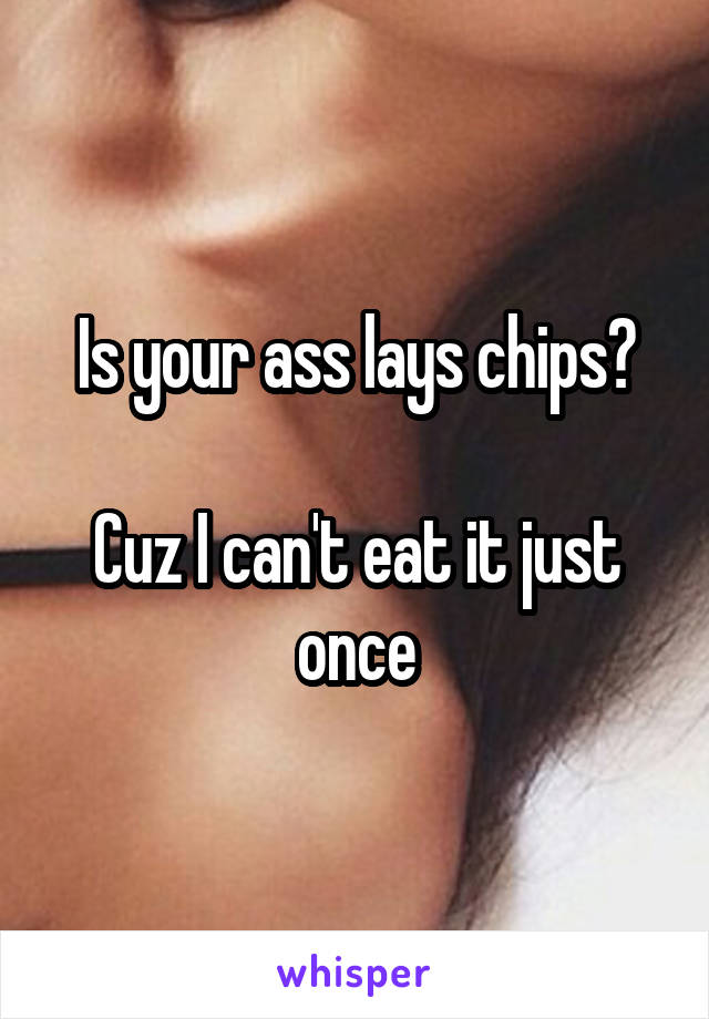Is your ass lays chips?

Cuz I can't eat it just once