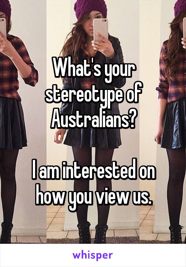 What's your stereotype of Australians?

I am interested on how you view us.