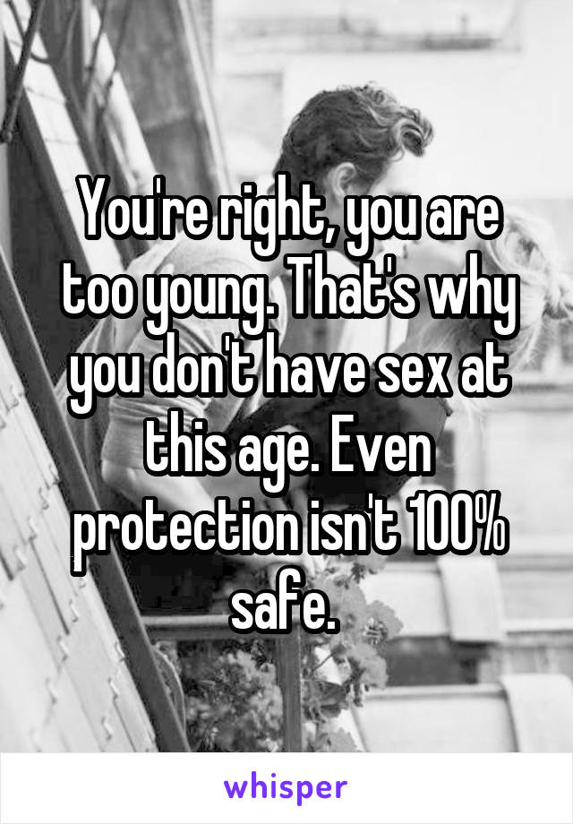 You're right, you are too young. That's why you don't have sex at this age. Even protection isn't 100% safe. 