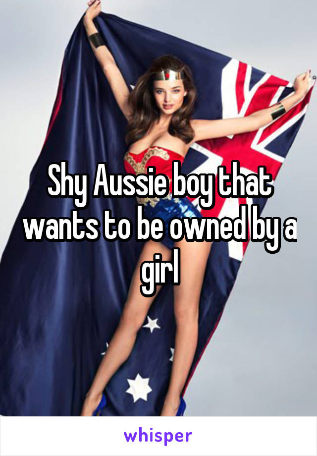 Shy Aussie boy that wants to be owned by a girl