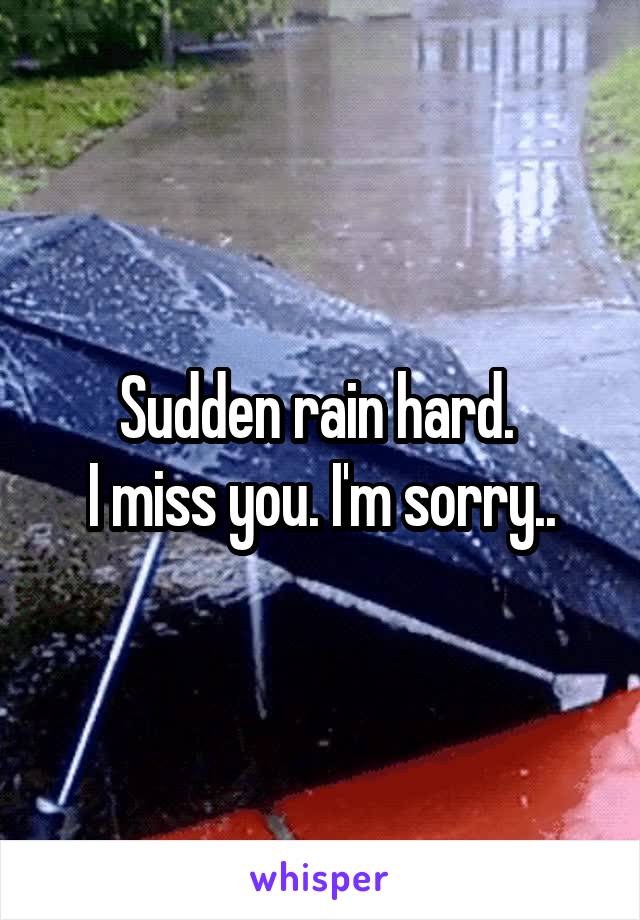 Sudden rain hard. 
I miss you. I'm sorry..